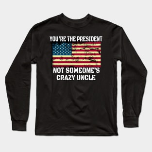 You Are The President Not Someone's Crazy Uncle - American Distressed Flag Gift Long Sleeve T-Shirt